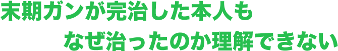 末期ガンが完治した本人もなぜ治ったのか理解できない