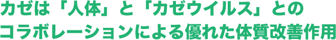 カゼは人体とカゼウイルスとのコラボレーションによる優れた体質改善作用