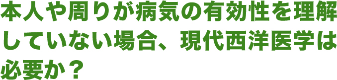本人や周りが病気の有効性を理解していない場合現代西洋医学は必要か?
