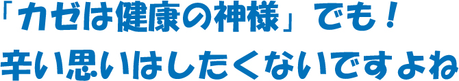 カゼは健康の神様でも辛い思いはしたくないですよね