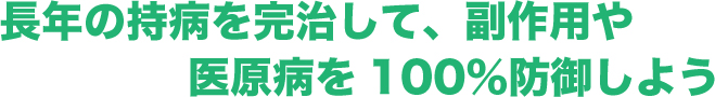 長年の持病を完治して、副作用や医原病を100%防御しよう